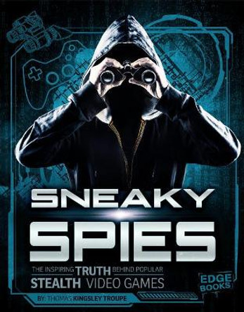 Sneaky Spies: The Inspiring Truth Behind Popular Stealth Video Games by Thomas Kingsley Troupe 9781543525762