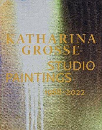 Katharina Grosse Studio Paintings 1988–2022 (Bilingual edition): Returns, Revisions, Inventions by Sabine Eckmann