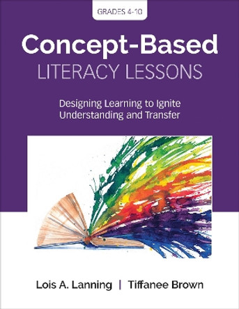 Concept-Based Literacy Lessons: Designing Learning to Ignite Understanding and Transfer, Grades 4-10 by Lois A. Lanning 9781544318578