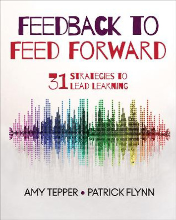 Feedback to Feed Forward: 31 Strategies to Lead Learning by Amy Tepper 9781544320229