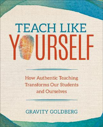 Teach Like Yourself: How Authentic Teaching Transforms Our Students and Ourselves by Gravity Goldberg 9781544337357