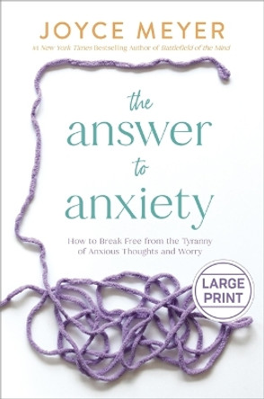 The Answer to Anxiety: How to Break Free from the Tyranny of Anxious Thoughts and Worry by Joyce Meyer 9781546003045