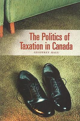 The Politics of Taxation in Canada by Geoffrey Hale 9781551113005