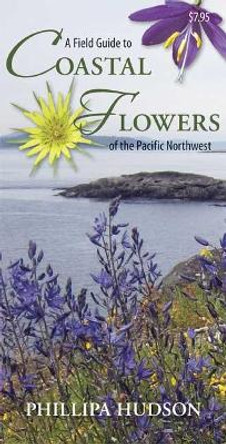 A Field Guide to Coastal Flowers of the Pacific Northwest by Phillipa Hudson 9781550174731
