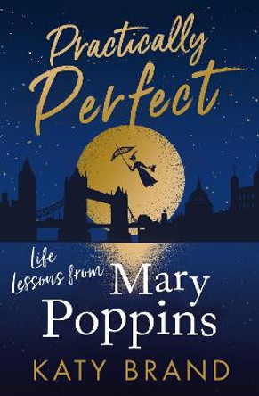 Practically Perfect: Life Lessons from Mary Poppins by Katy Brand