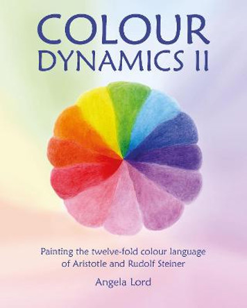 Colour Dynamics II: Painting the twelvefold colour language of Aristotle and Rudolf Steiner by Angela Lord