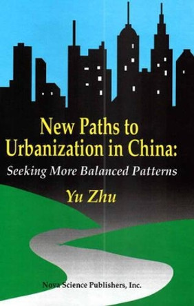 New Paths to Urbanisation in China: Seeking More Balanced Patterns by Yu Zhu 9781560726814