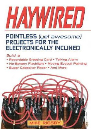 Haywired: Pointless (Yet Awesome) Projects for the Electronically Inclined by Mike Rigsby 9781556527791