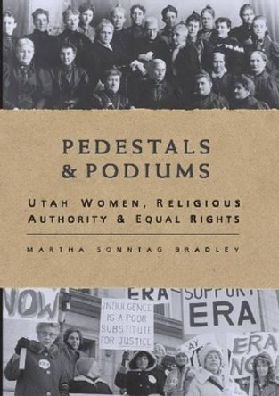 Pedestals and Podiums: Utah Women, Religious Authority, and Equal Rights by Martha S Bradley-Evans 9781560851899