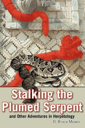 Stalking the Plumed Serpent and Other Adventures in Herpetology by D. Bruce Means 9781561646227