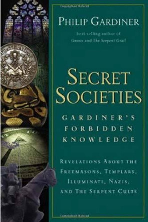 Secret Societies: Gardiner's Forbidden Knowledge: Revelations About the Freemasons, Templars, Illuminati, Nazis and the Serpent Cults by Philip Gardiner 9781564149237