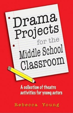 Drama Projects for the Middle School Classroom: A Collection of Theatre Activities for Young Actors by Rebecca Young 9781566081917