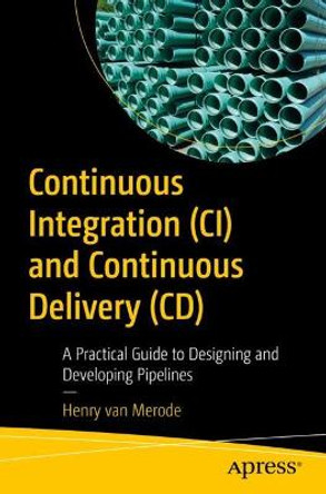 Continuous Integration (CI) and Continuous Delivery (CD): A Practical Guide to Designing and Developing Pipelines by Henry van Merode