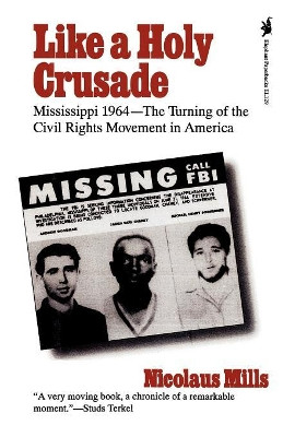 Like a Holy Crusade: Mississippi 1964 -- The Turning of the Civil Rights Movement in America by Nicolaus Mills 9781566630269
