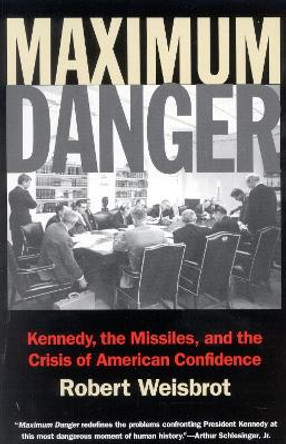 Maximum Danger: Kennedy, the Missiles, and the Crisis of American Confidence by Robert Weisbrot 9781566634779