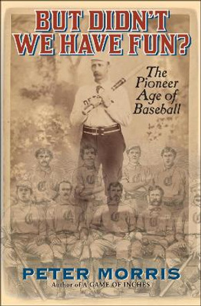 But Didn't We Have Fun?: An Informal History of Baseball's Pioneer Era, 1843-1870 by Peter Morris 9781566637480