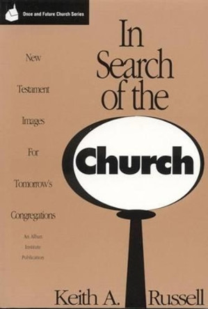 In Search of the Church: New Testament Images for Tomorrow's Congregations by Keith A. Russell 9781566991230