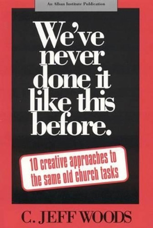We've Never Done It Like This Before: 10 Creative Approaches to the Same Old Church Tasks by C. Jeff Woods 9781566991247