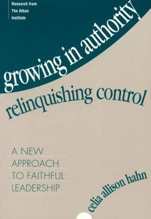 Growing in Authority, Relinquishing Control: A New Approach to Faithful Leadership by Celia Allison Hahn 9781566991254