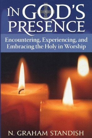 In God's Presence: Encountering, Experiencing, and Embracing the Holy in Worship by N. Graham Standish 9781566994057