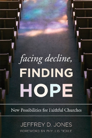 Facing Decline, Finding Hope: New Possibilities for Faithful Churches by Jeffrey D. Jones 9781566997720