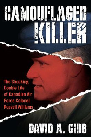 Camouflaged Killer: The Shocking Double Life of Canadian Air Force Colonel Russell Williams by David A. Gibb