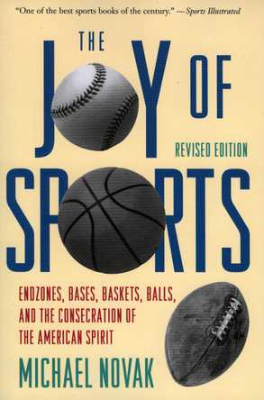Joy of Sports, Revised: Endzones, Bases, Baskets, Balls, and the Consecration of the American Spirit by Michael Novak 9781568330099