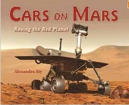 Cars on Mars: Roving the Red Planet by Alexandra Siy 9781570914638