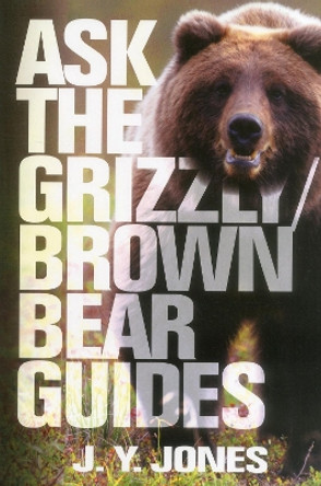 Ask the Grizzly/Brown Bear Guides: Ask the Guides by J. Y. Jones 9781571573469