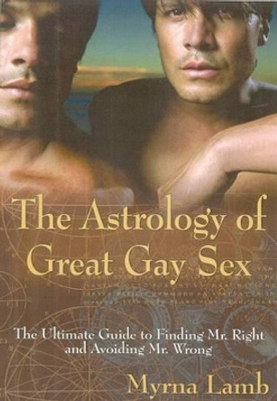 Astrology of Great Gay Sex: The Ultimate Guide to Finding Mr. Right and Avoiding Mr. Wrong by Myrna Lamb 9781571745750