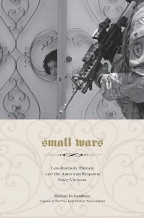 Small Wars: Low-Intensity Threats and the American Response since Vietnam by Michael D. Gambone 9781572339149