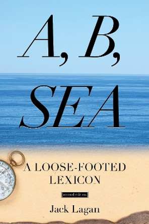 A, B, Sea: A Loose-Footed Lexicon by Jack Lagan 9781574093223