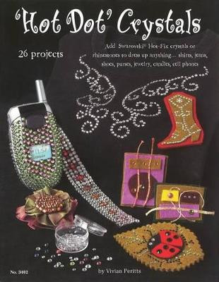 Hot Dot Crystals: Add Swarovski Hot Fix Crystals or Rhinestones to Dress Up Anything by Vivian Peritts 9781574213041