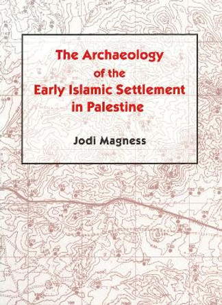 The Archaeology of the Early Islamic Settlement in Palestine by Jodi Magness 9781575060705