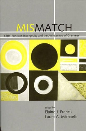 Mismatch: Form-Function Incongruity and the Architecture of Grammar by Elaine J. Francis 9781575863849