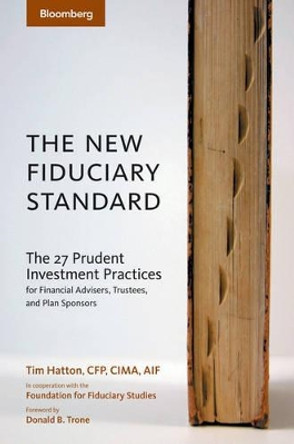 The New Fiduciary Standard: The 27 Prudent Investment Practices for Financial Advisers, Trustees, and Plan Sponsors by Tim Hatton 9781576601839