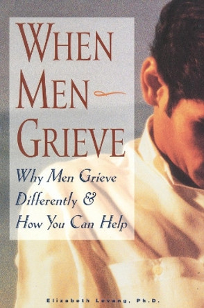 When Men Grieve: Why Men Grieve Differently and How You Can Help by Elizabeth Levang 9781577490784