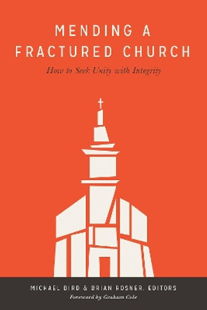 Mending a Fractured Church: How to Seek Unity with Integrity by Michael Bird 9781577996316