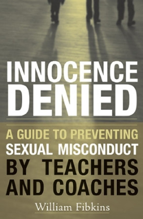 Innocence Denied: A Guide to Preventing Sexual Misconduct by Teachers and Coaches by William L. Fibkins 9781578863143