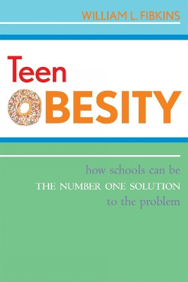 Teen Obesity: How Schools Can Be the Number One Solution to the Problem by William L. Fibkins 9781578865116