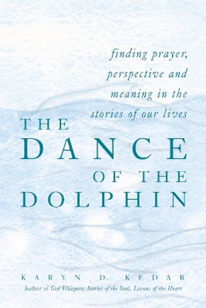 The Dance of the Dolphin: Finding Prayer, Perspective and Meaning in the Stories of Our Lives by Karyn D. Kedar 9781580231541