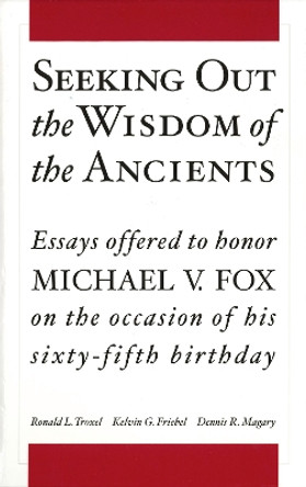 Seeking Out the Wisdom of the Ancients: Essays Offered to Honor Michael V. Fox on the Occasion of His Sixty-Fifth Birthday by Ronald Troxelk 9781575061054