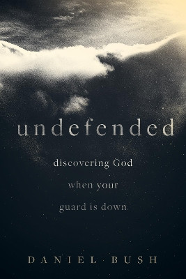 Undefended: Discovering God when Your Guard Is Down by Daniel Bush 9781577997467