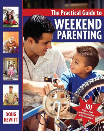 The Practical Guide to Weekend Parenting: 101 Ways to Bond with Your Children while Having Fun by Doug Hewitt 9781578262335