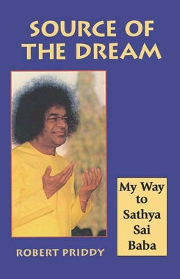 Source of the Dream: My Way to Sathya Sai Baba by Robert Priddy 9781578630288