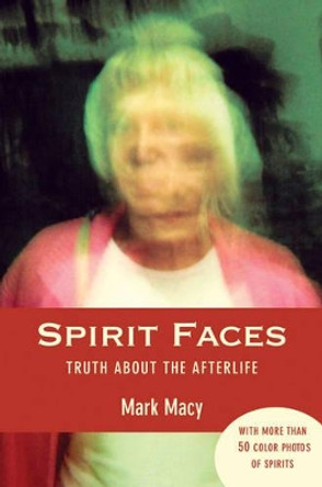 Spirit Faces: Truth About the Afterlife by Mark Macy 9781578633814