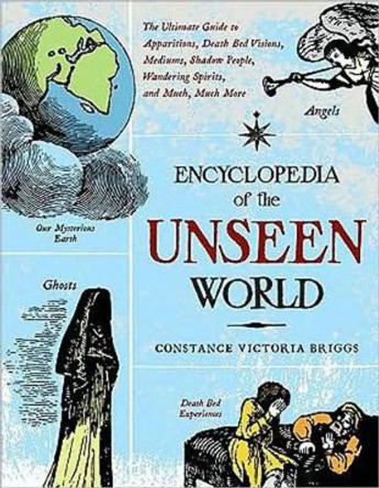 Encyclopedia of the Unseen World: The Ultimate Guide to Apparitions, Death Bed Visions, Mediums, Shadow People, Wandering Spirits, and Much, Much More by Constance Victoria Briggs 9781578634651