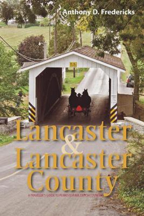 Lancaster and Lancaster County: A Traveler's Guide to Pennsylvania Dutch Country by Anthony D. Fredericks 9781581572148