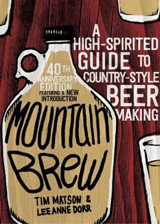 Mountain Brew: A High-Spirited Guide to Country-Style Beer Making by Tim Matson 9781581573084