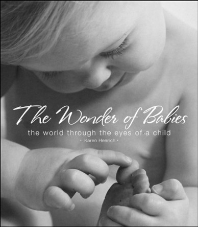 The Wonder of Babies: The World Through the Eyes of a Child by Karen Henrich 9781581825855